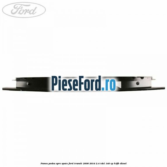Panou podea spre spate Ford Transit 2006-2014 2.4 TDCi 140 cp Panou podea spre spate Ford Transit 2006-2014 2.4 TDCi 140 cp H9FB diesel