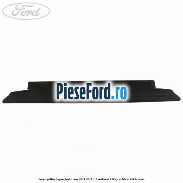 Panou polita hayon Ford C-Max 2011-2015 1.0 EcoBoost 125 cp M1DA, M1DD benzina