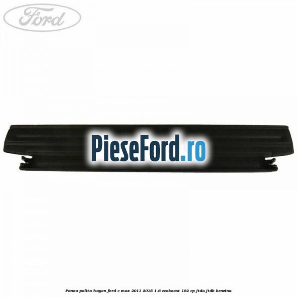 Panou polita hayon Ford C-Max 2011-2015 1.6 EcoBoost 182 cp JTDA, JTDB benzina
