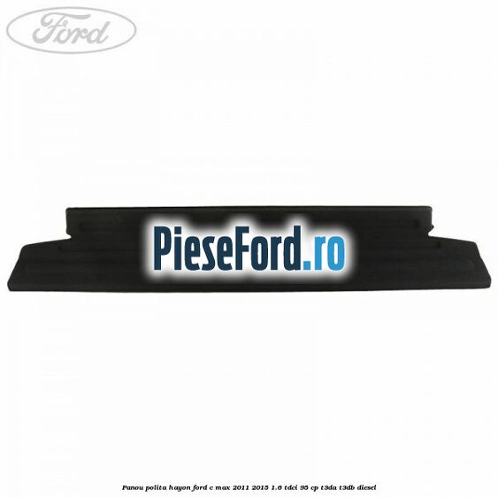 Panou polita hayon Ford C-Max 2011-2015 1.6 TDCi 95 cp T3DA, T3DB diesel