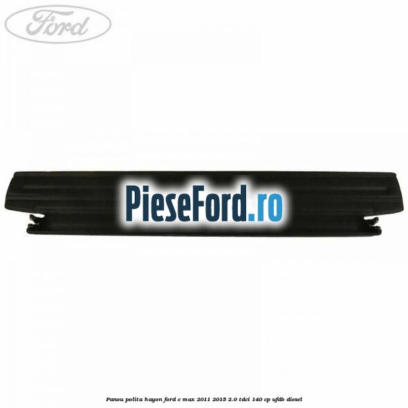 Panou polita hayon Ford C-Max 2011-2015 2.0 TDCi 140 cp Panou polita hayon Ford C-Max 2011-2015 2.0 TDCi 140 cp UFDB diesel