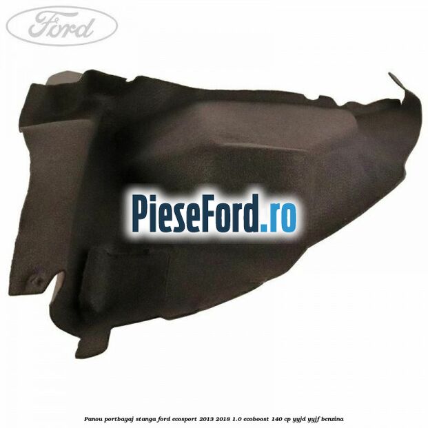 Panou portbagaj stanga Ford EcoSport 2013-2018 1.0 EcoBoost 140 cp Panou portbagaj stanga Ford EcoSport 2013-2018 1.0 EcoBoost 140 cp YYJD, YYJF benzina