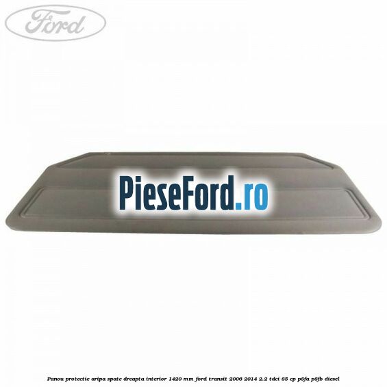 Panou protectie aripa spate dreapta interior 1420 mm Ford Transit 2006-2014 2.2 TDCi 85 cp P8FA, P8FB diesel