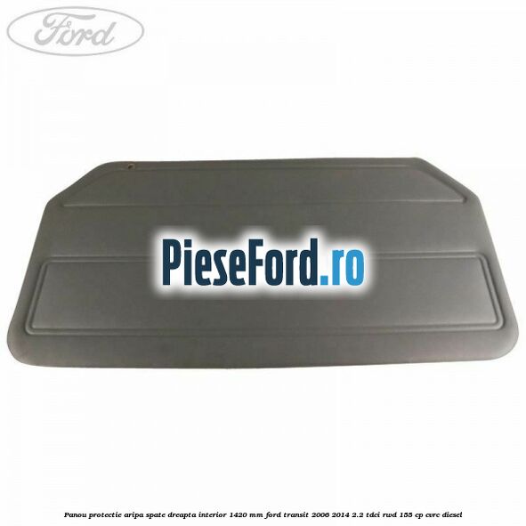 Panou protectie aripa spate dreapta interior 1420 mm Ford Transit 2006-2014 2.2 TDCi RWD 155 cp CVRC diesel
