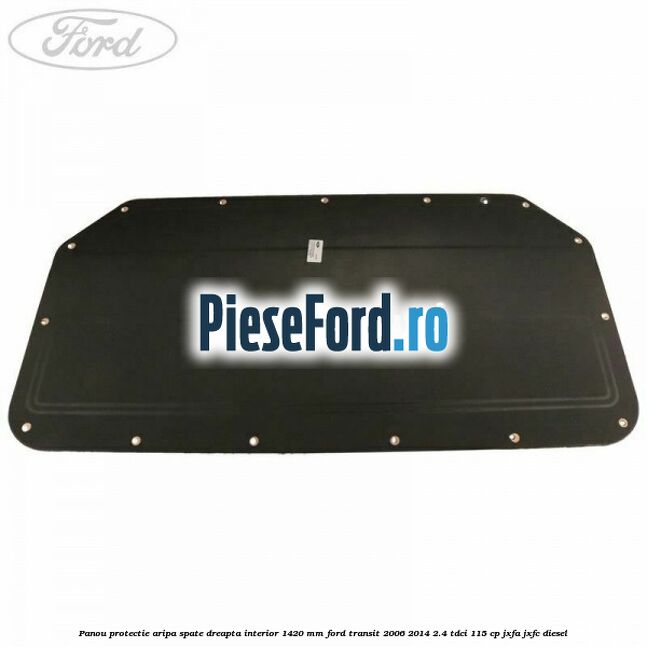 Panou protectie aripa spate dreapta interior 1420 mm Ford Transit 2006-2014 2.4 TDCi 115 cp Panou protectie aripa spate dreapta interior 1420 mm Ford Transit 2006-2014 2.4 TDCi 115 cp JXFA, JXFC diesel