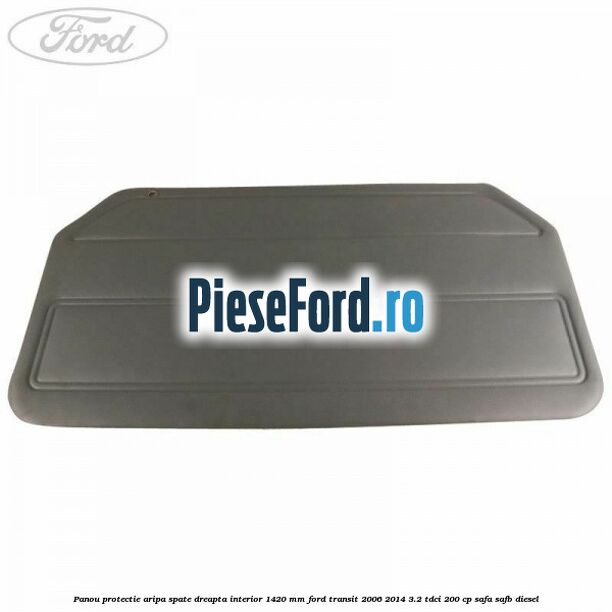 Panou protectie aripa spate dreapta interior 1420 mm Ford Transit 2006-2014 3.2 TDCi 200 cp SAFA, SAFB diesel