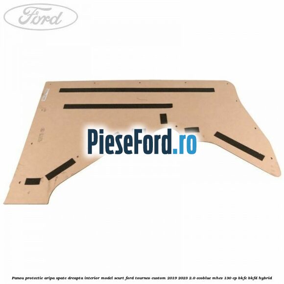 Panou protectie aripa spate dreapta interior model scurt Ford Tourneo Custom 2019-2023 2.0 EcoBlue mHEV 130 cp BKFC, BKFD Hybrid