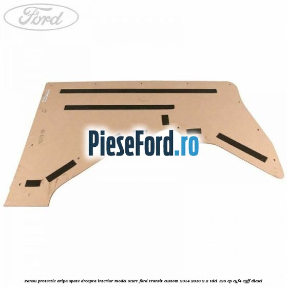 Panou protectie aripa spate dreapta interior model scurt Ford Transit Custom 2014-2018 2.2 TDCi 125 cp CYF4, CYFF diesel
