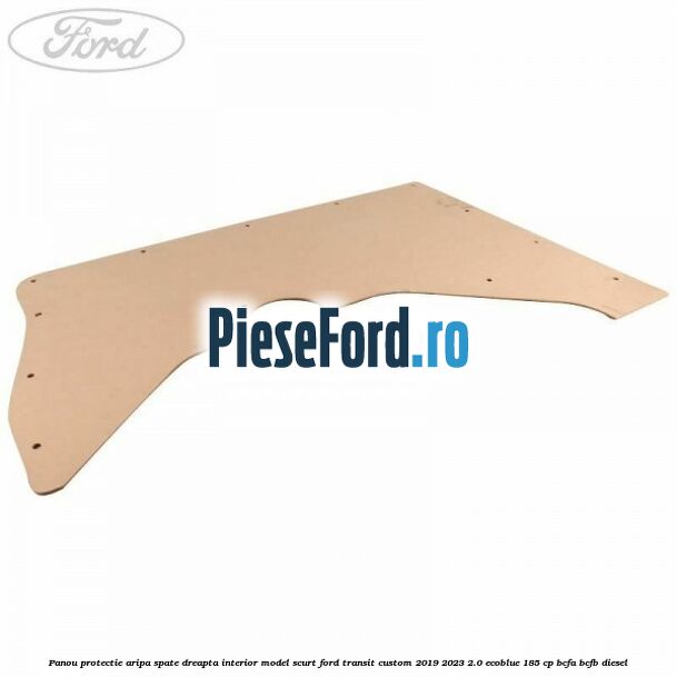 Panou protectie aripa spate dreapta interior model scurt Ford Transit Custom 2019-2023 2.0 EcoBlue 185 cp BCFA, BCFB diesel