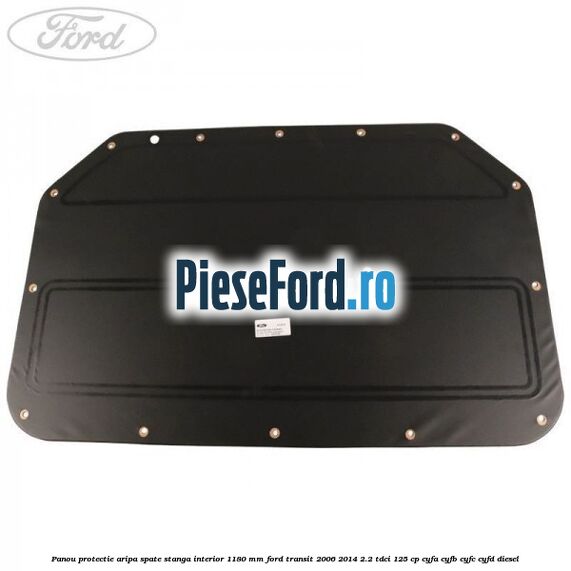 Panou protectie aripa spate stanga interior 1180 mm Ford Transit 2006-2014 2.2 TDCi 125 cp CYFA, CYFB, CYFC, CYFD diesel