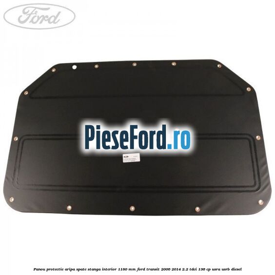 Panou protectie aripa spate stanga interior 1180 mm Ford Transit 2006-2014 2.2 TDCi 136 cp USRA, USRB diesel