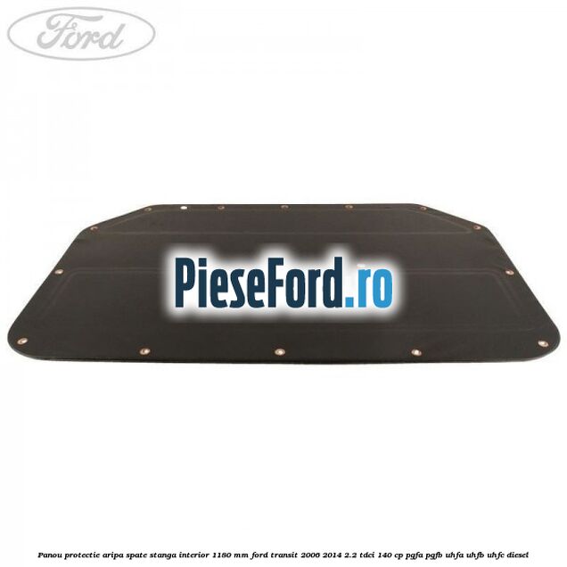Panou protectie aripa spate stanga interior 1180 mm Ford Transit 2006-2014 2.2 TDCi 140 cp PGFA, PGFB, UHFA, UHFB, UHFC diesel