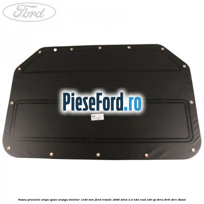 Panou protectie aripa spate stanga interior 1180 mm Ford Transit 2006-2014 2.2 TDCi RWD 100 cp DRRA, DRRB, DRRC diesel