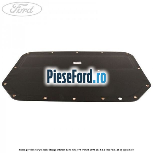 Panou protectie aripa spate stanga interior 1180 mm Ford Transit 2006-2014 2.2 TDCi RWD 125 cp CYRA diesel