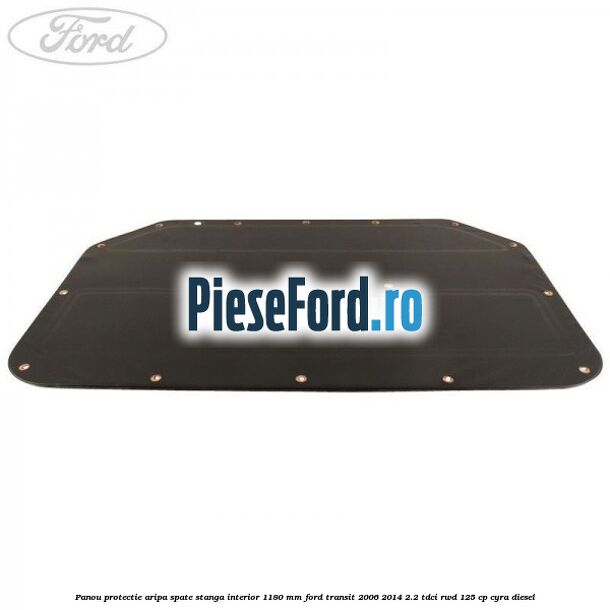 Panou protectie aripa spate stanga interior 1180 mm Ford Transit 2006-2014 2.2 TDCi RWD 125 cp CYRA diesel