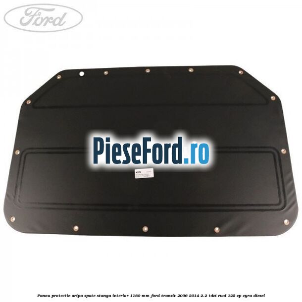 Panou protectie aripa spate stanga interior 1180 mm Ford Transit 2006-2014 2.2 TDCi RWD 125 cp CYRA diesel
