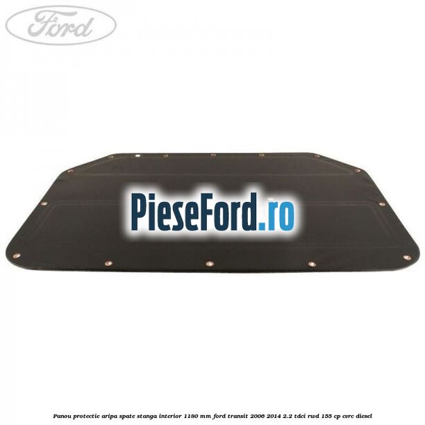 Panou protectie aripa spate stanga interior 1180 mm Ford Transit 2006-2014 2.2 TDCi RWD 155 cp Panou protectie aripa spate stanga interior 1180 mm Ford Transit 2006-2014 2.2 TDCi RWD 155 cp CVRC diesel