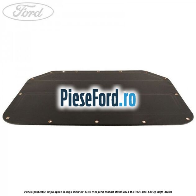 Panou protectie aripa spate stanga interior 1180 mm Ford Transit 2006-2014 2.4 TDCi 4x4 140 cp H9FB diesel