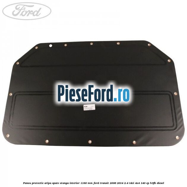 Panou protectie aripa spate stanga interior 1180 mm Ford Transit 2006-2014 2.4 TDCi 4x4 140 cp H9FB diesel