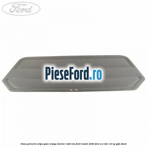 Panou protectie aripa spate stanga interior 1420 mm Ford Transit 2006-2014 2.2 TDCi 110 cp QVFA diesel