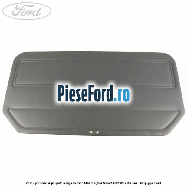 Panou protectie aripa spate stanga interior 1420 mm Ford Transit 2006-2014 2.2 TDCi 110 cp QVFA diesel