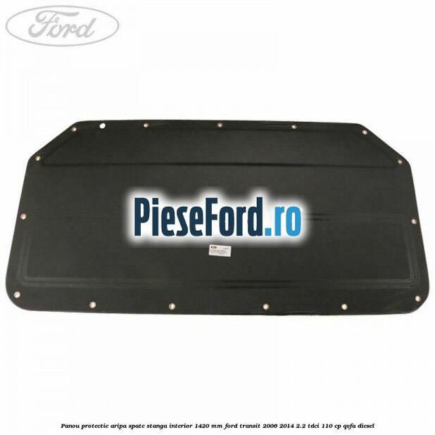 Panou protectie aripa spate stanga interior 1420 mm Ford Transit 2006-2014 2.2 TDCi 110 cp QVFA diesel