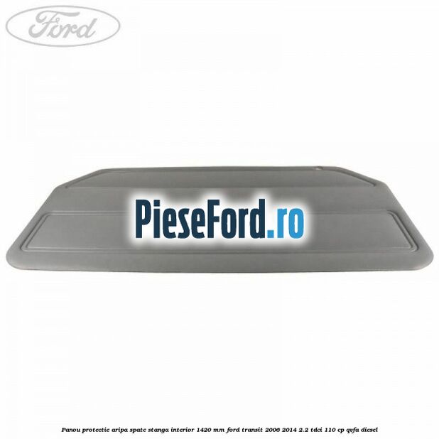 Panou protectie aripa spate stanga interior 1420 mm Ford Transit 2006-2014 2.2 TDCi 110 cp QVFA diesel