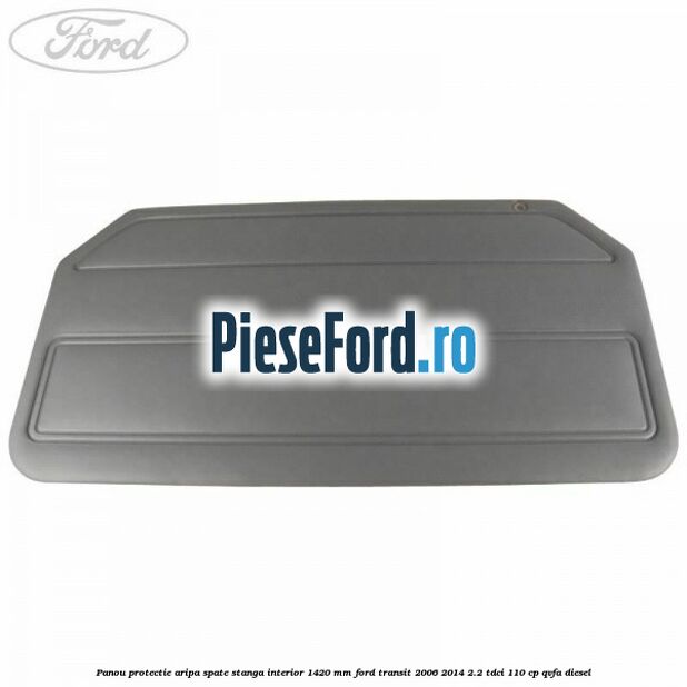 Panou protectie aripa spate stanga interior 1420 mm Ford Transit 2006-2014 2.2 TDCi 110 cp QVFA diesel