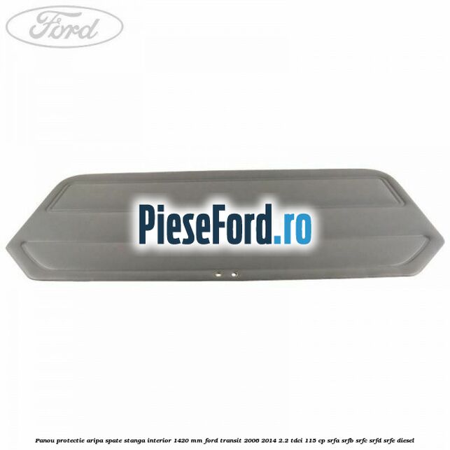Panou protectie aripa spate stanga interior 1420 mm Ford Transit 2006-2014 2.2 TDCi 115 cp SRFA, SRFB, SRFC, SRFD, SRFE diesel