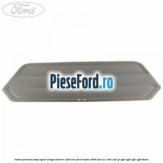 Panou protectie aripa spate stanga interior 1420 mm Ford Transit 2006-2014 2.2 TDCi 125 cp Panou protectie aripa spate stanga interior 1420 mm Ford Transit 2006-2014 2.2 TDCi 125 cp CYFA, CYFB, CYFC, CYFD diesel
