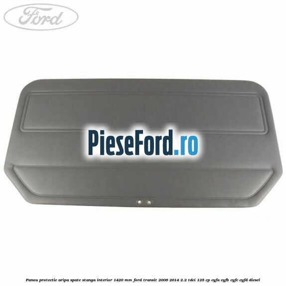 Panou protectie aripa spate stanga interior 1420 mm Ford Transit 2006-2014 2.2 TDCi 125 cp CYFA, CYFB, CYFC, CYFD diesel