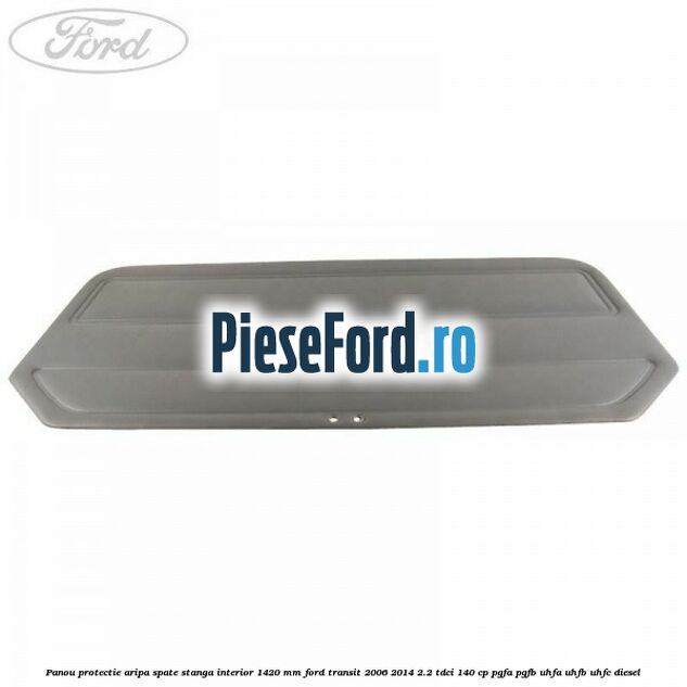 Panou protectie aripa spate stanga interior 1420 mm Ford Transit 2006-2014 2.2 TDCi 140 cp PGFA, PGFB, UHFA, UHFB, UHFC diesel