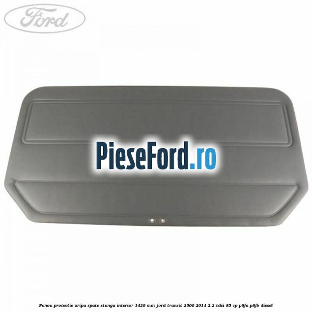 Panou protectie aripa spate stanga interior 1420 mm Ford Transit 2006-2014 2.2 TDCi 85 cp P8FA, P8FB diesel