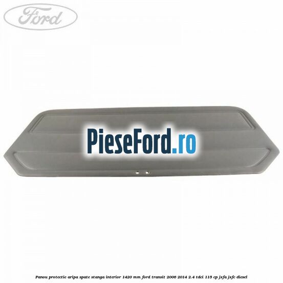 Panou protectie aripa spate stanga interior 1420 mm Ford Transit 2006-2014 2.4 TDCi 115 cp JXFA, JXFC diesel