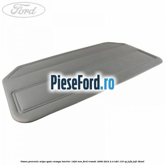 Panou protectie aripa spate stanga interior 1420 mm Ford Transit 2006-2014 2.4 TDCi 115 cp JXFA, JXFC diesel