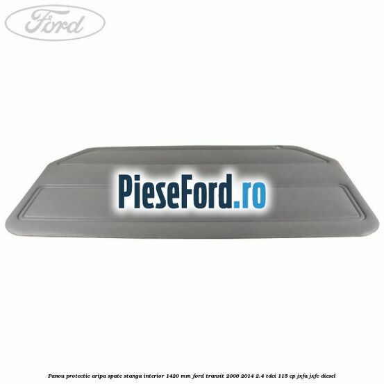 Panou protectie aripa spate stanga interior 1420 mm Ford Transit 2006-2014 2.4 TDCi 115 cp JXFA, JXFC diesel