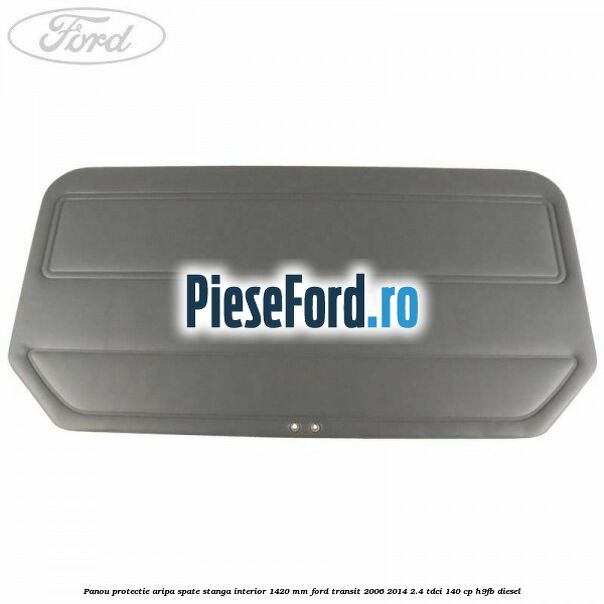 Panou protectie aripa spate stanga interior 1420 mm Ford Transit 2006-2014 2.4 TDCi 140 cp H9FB diesel
