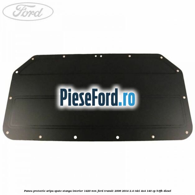 Panou protectie aripa spate stanga interior 1420 mm Ford Transit 2006-2014 2.4 TDCi 4x4 140 cp H9FB diesel