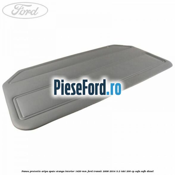 Panou protectie aripa spate stanga interior 1420 mm Ford Transit 2006-2014 3.2 TDCi 200 cp SAFA, SAFB diesel