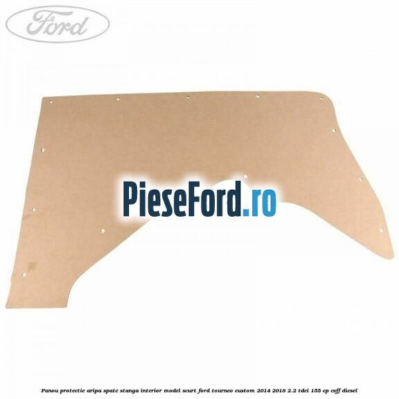 Panou protectie aripa spate stanga interior model scurt Ford Tourneo Custom 2014-2018 2.2 TDCi 155 cp CVFF diesel