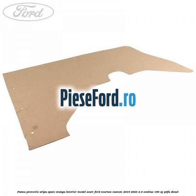 Panou protectie aripa spate stanga interior model scurt Ford Tourneo Custom 2019-2023 2.0 EcoBlue 150 cp P0FA diesel