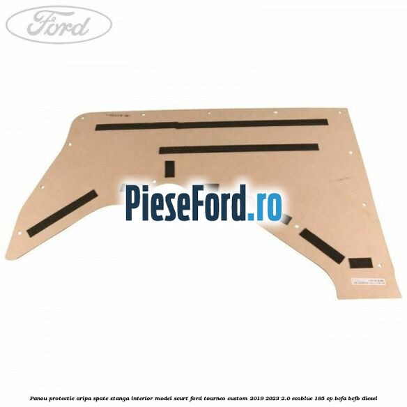 Panou protectie aripa spate stanga interior model scurt Ford Tourneo Custom 2019-2023 2.0 EcoBlue 185 cp BCFA, BCFB diesel