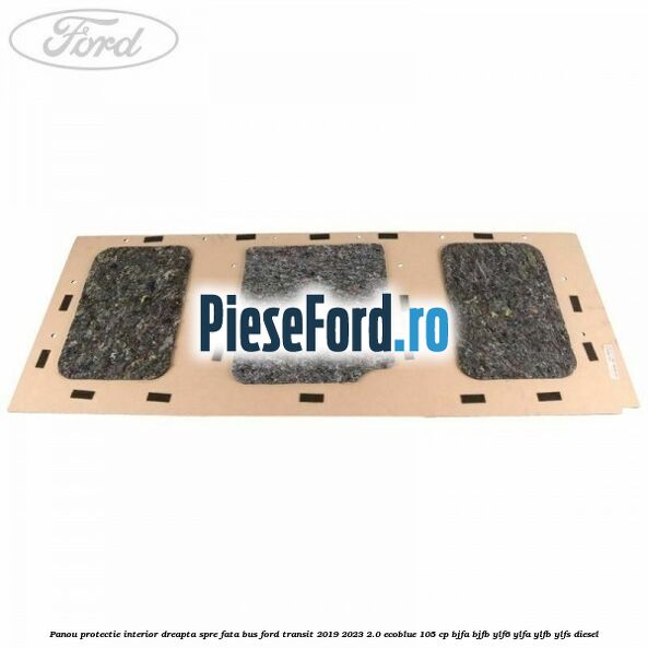 Panou protectie interior dreapta spre fata BUS Ford Transit 2019-2023 2.0 EcoBlue 105 cp BJFA, BJFB, YLF6, YLFA, YLFB, YLFS diesel