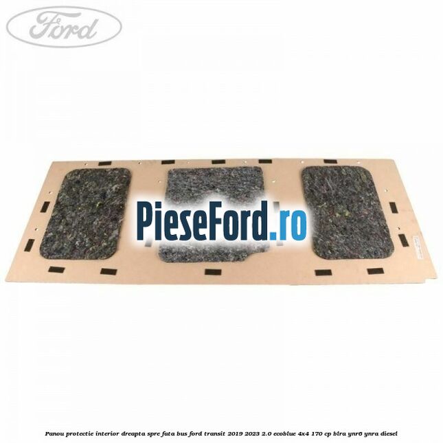 Panou protectie interior dreapta spre fata BUS Ford Transit 2019-2023 2.0 EcoBlue 4x4 170 cp BLRA, YNR6, YNRA diesel