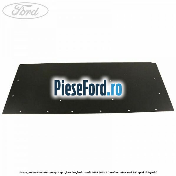 Panou protectie interior dreapta spre fata BUS Ford Transit 2019-2023 2.0 EcoBlue mHEV RWD 130 cp BKRB Hybrid