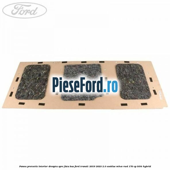 Panou protectie interior dreapta spre fata BUS Ford Transit 2019-2023 2.0 EcoBlue mHEV RWD 170 cp BLRB Hybrid