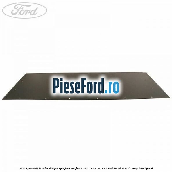 Panou protectie interior dreapta spre fata BUS Ford Transit 2019-2023 2.0 EcoBlue mHEV RWD 170 cp BLRB Hybrid