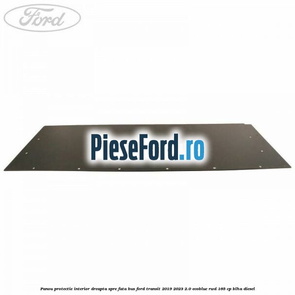 Panou protectie interior dreapta spre fata BUS Ford Transit 2019-2023 2.0 EcoBlue RWD 165 cp BLHA diesel
