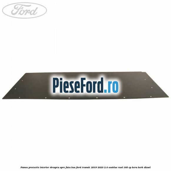 Panou protectie interior dreapta spre fata BUS Ford Transit 2019-2023 2.0 EcoBlue RWD 185 cp BCRA, BCRB diesel