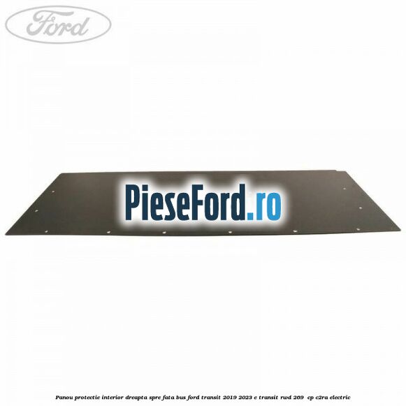 Panou protectie interior dreapta spre fata BUS Ford Transit 2019-2023 E-TRANSIT RWD 269  cp C2RA electric